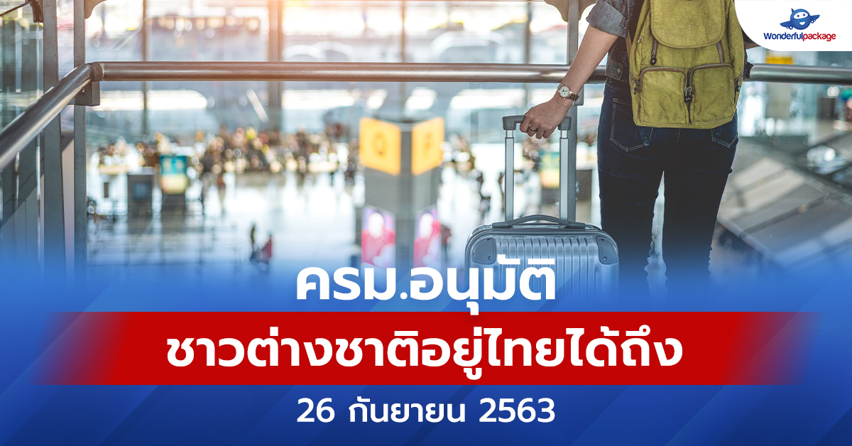 ครม.อนุมัติชาวต่างชาติอยู่ไทยได้ถึง 26 กันยายน 2563 | Wonderfulpackage.com